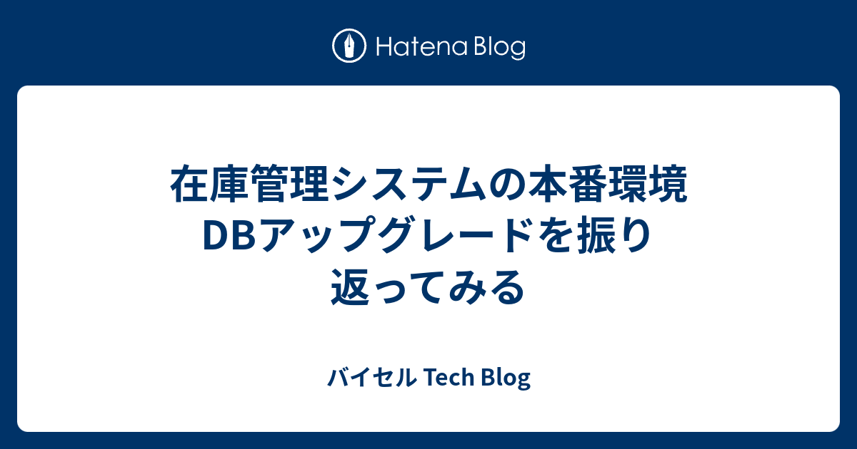 在庫管理システムの本番環境DBアップグレードを振り返ってみる - バイセル Tech Blog