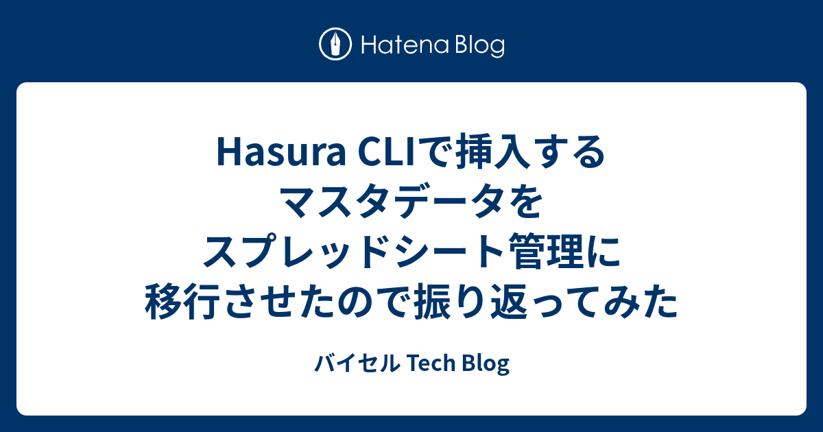 Hasura CLIで挿入するマスタデータをスプレッドシート管理に移行させたので振り返ってみた - バイセル Tech Blog