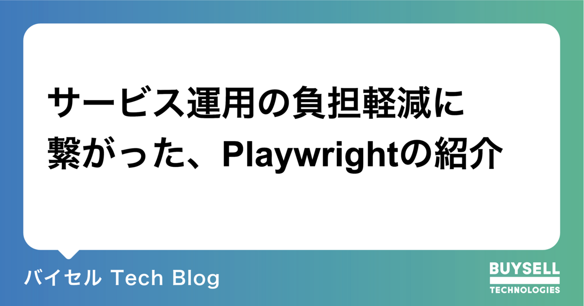 サービス運用の負担軽減に繋がった、Playwrightの紹介 - バイセル Tech Blog