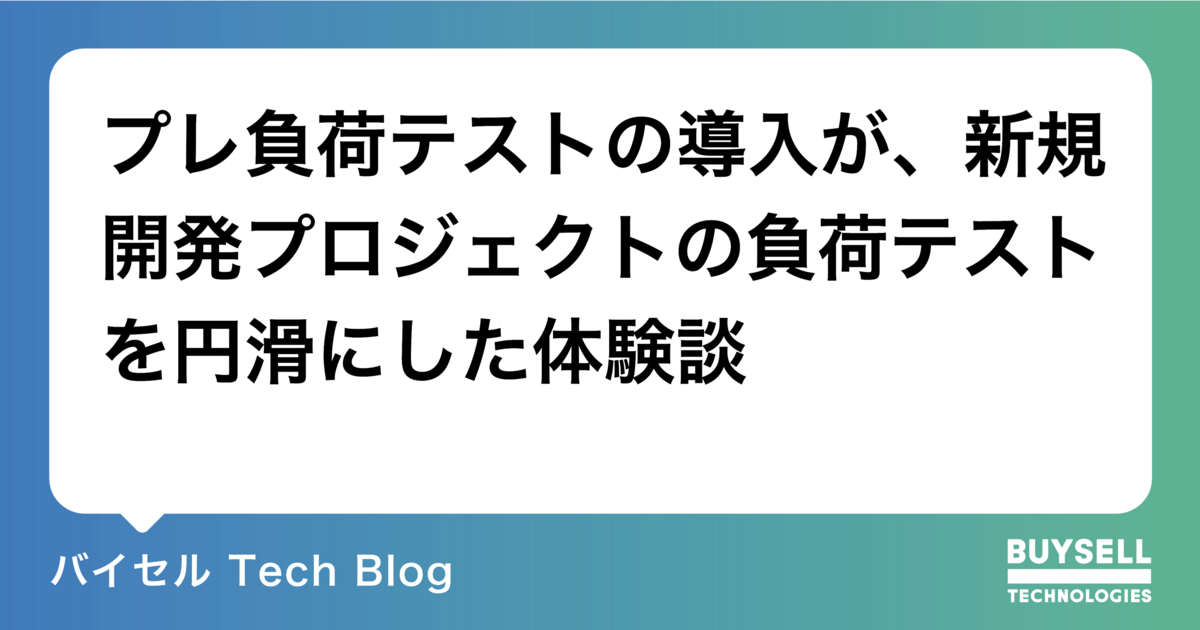 プレ負荷テストの導入が、新規開発プロジェクトの負荷テストを円滑にした体験談 - バイセル Tech Blog