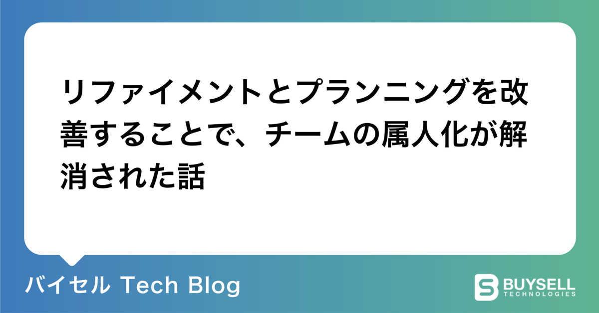 リファイメントとプランニングを改善することで、チームの属人化が解消された話 - バイセル Tech Blog